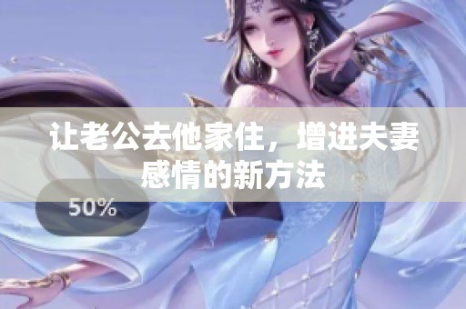 让老公去他家住，增进夫妻感情的新方法