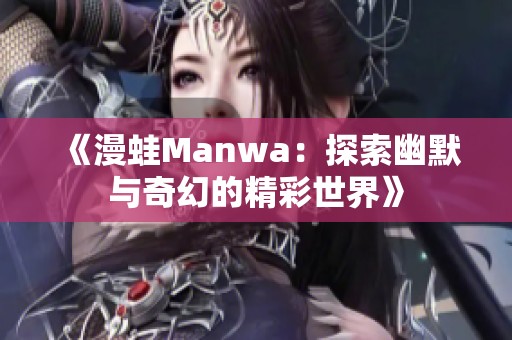 《漫蛙Manwa：探索幽默与奇幻的精彩世界》