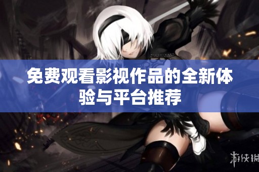 免费观看影视作品的全新体验与平台推荐