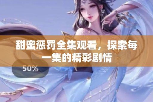甜蜜惩罚全集观看，探索每一集的精彩剧情