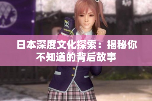 日本深度文化探索：揭秘你不知道的背后故事