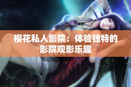 樱花私人影院：体验独特的影院观影乐趣