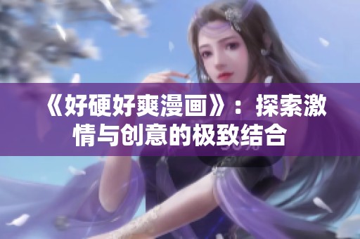 《好硬好爽漫画》：探索激情与创意的极致结合