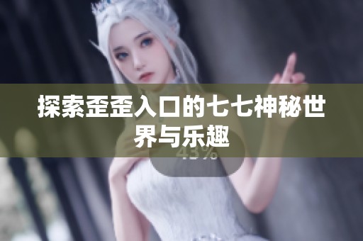 探索歪歪入口的七七神秘世界与乐趣