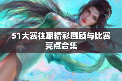 51大赛往期精彩回顾与比赛亮点合集