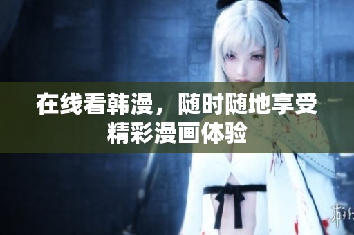 在线看韩漫，随时随地享受精彩漫画体验