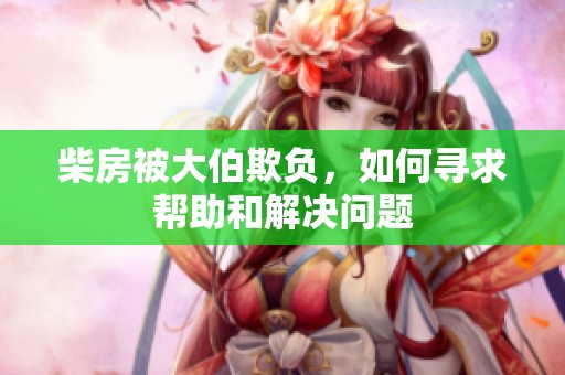 柴房被大伯欺负，如何寻求帮助和解决问题