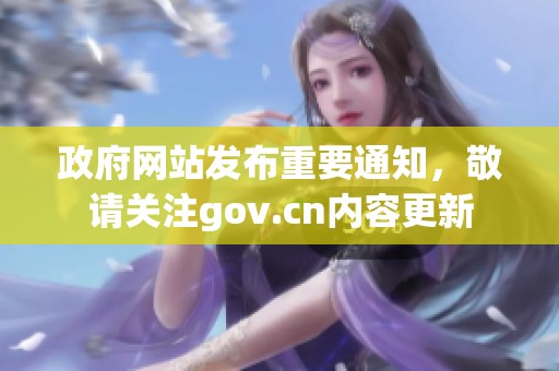 政府网站发布重要通知，敬请关注gov.cn内容更新