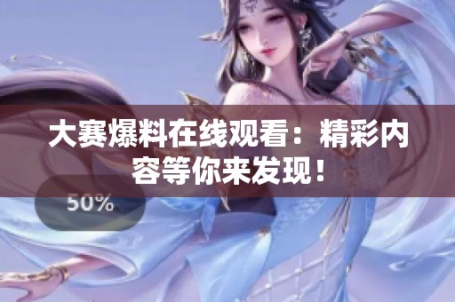大赛爆料在线观看：精彩内容等你来发现！