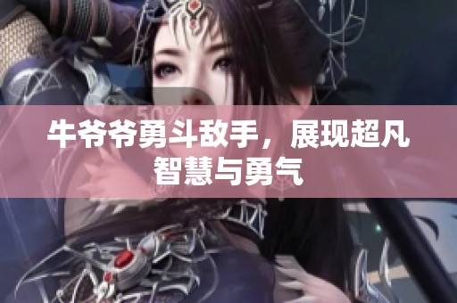 牛爷爷勇斗敌手，展现超凡智慧与勇气