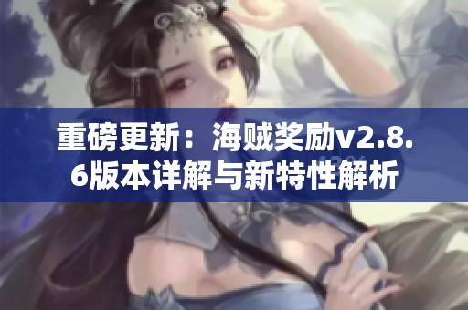 重磅更新：海贼奖励v2.8.6版本详解与新特性解析