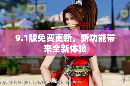 9.1版免费更新，新功能带来全新体验