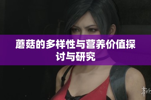 蘑菇的多样性与营养价值探讨与研究
