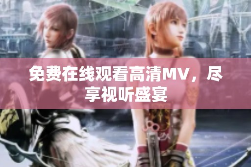 免费在线观看高清MV，尽享视听盛宴