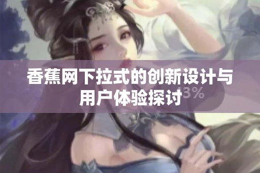 香蕉网下拉式的创新设计与用户体验探讨