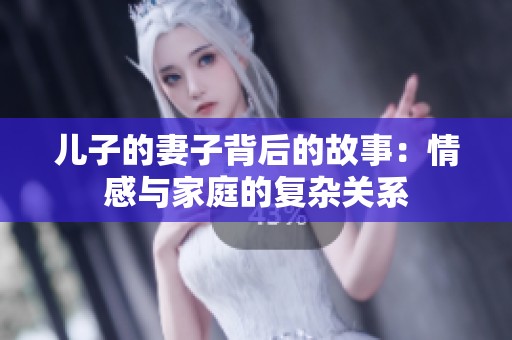 儿子的妻子背后的故事：情感与家庭的复杂关系