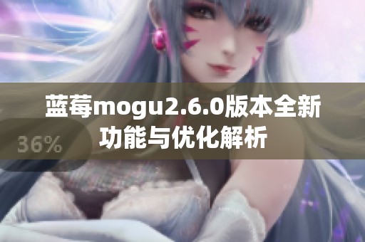 蓝莓mogu2.6.0版本全新功能与优化解析