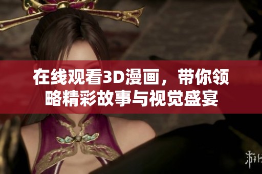 在线观看3D漫画，带你领略精彩故事与视觉盛宴