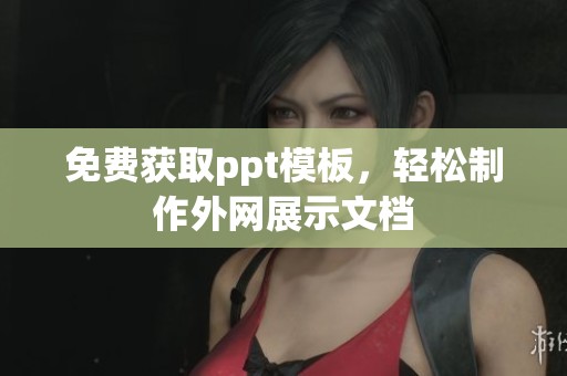 免费获取ppt模板，轻松制作外网展示文档