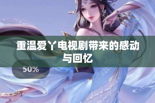 重温爱丫电视剧带来的感动与回忆