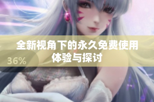 全新视角下的永久免费使用体验与探讨