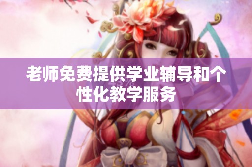 老师免费提供学业辅导和个性化教学服务