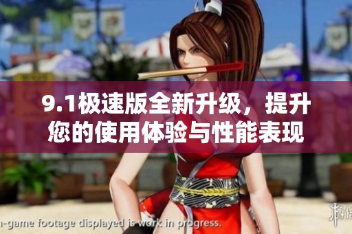 9.1极速版全新升级，提升您的使用体验与性能表现