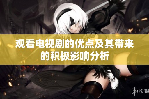 观看电视剧的优点及其带来的积极影响分析