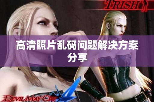 高清照片乱码问题解决方案分享
