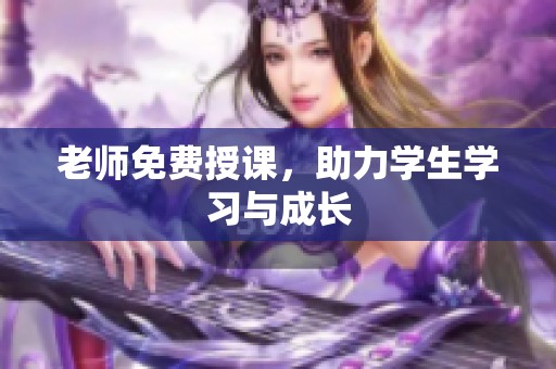 老师免费授课，助力学生学习与成长