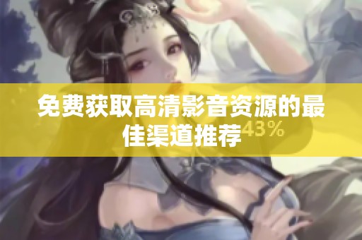 免费获取高清影音资源的最佳渠道推荐