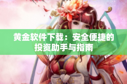 黄金软件下载：安全便捷的投资助手与指南
