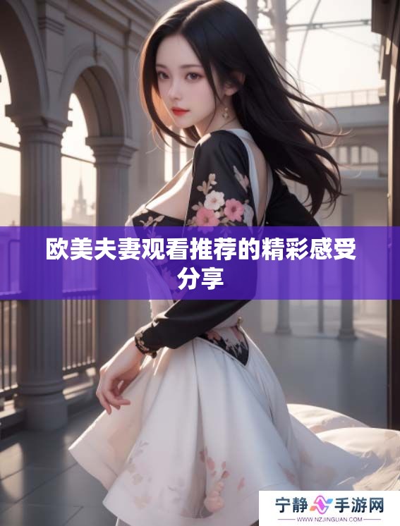 欧美夫妻观看推荐的精彩感受分享