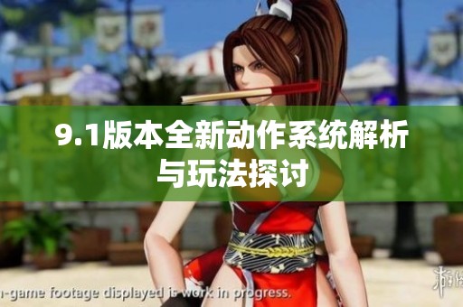9.1版本全新动作系统解析与玩法探讨