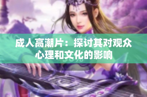 **高潮片：探讨其对观众心理和文化的影响