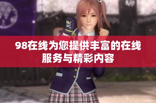 98在线为您提供丰富的在线服务与精彩内容