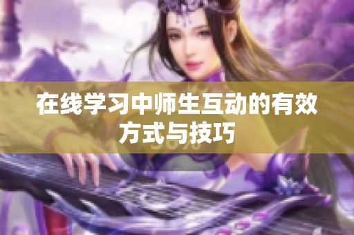 在线学习中师生互动的有效方式与技巧
