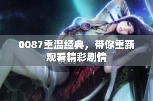 0087重温经典，带你重新观看精彩剧情