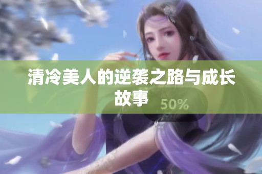 清冷美人的逆袭之路与成长故事