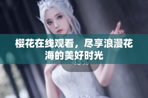 樱花在线观看，尽享浪漫花海的美好时光