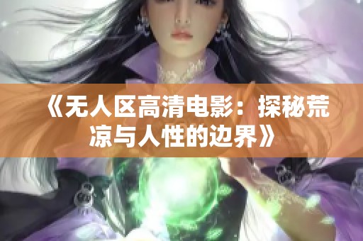 《无人区高清电影：探秘荒凉与人性的边界》