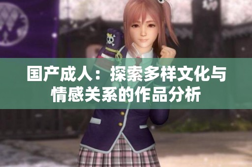 国产**：探索多样文化与情感关系的作品分析
