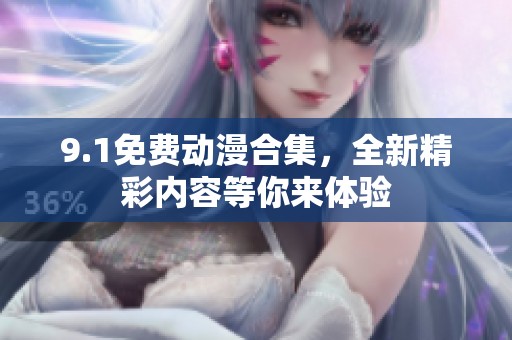 9.1免费动漫合集，全新精彩内容等你来体验