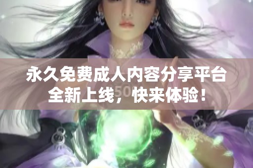 永久免费**内容分享平台全新上线，快来体验！