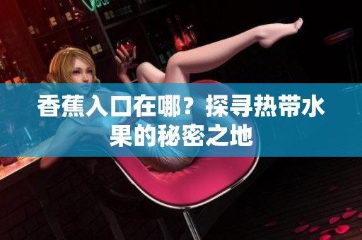 香蕉入口在哪？探寻热带水果的秘密之地