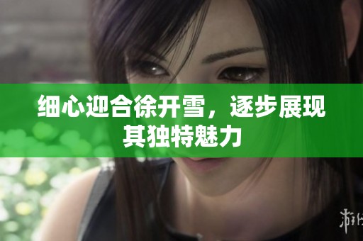 细心迎合徐开雪，逐步展现其独特魅力