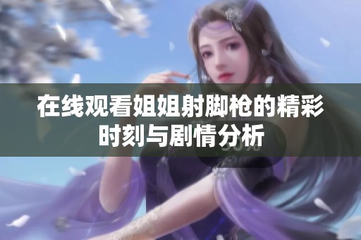在线观看姐姐射脚枪的精彩时刻与剧情分析