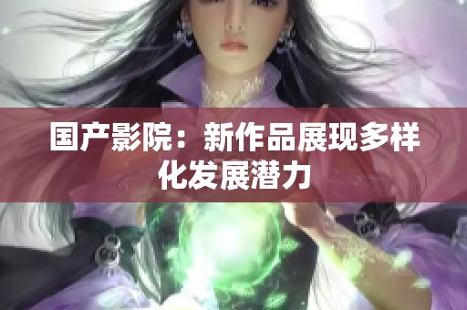 国产影院：新作品展现多样化发展潜力