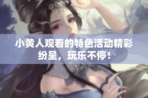 小黄人观看的特色活动精彩纷呈，玩乐不停！