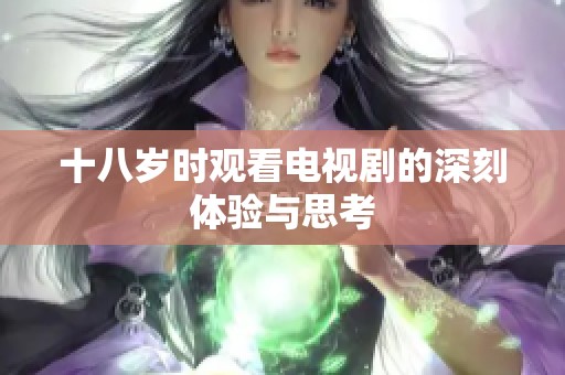 十八岁时观看电视剧的深刻体验与思考